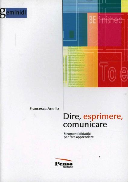 Dire, esprimere, comunicare. Strumenti didattici per fare apprendere - Francesca Anello - copertina