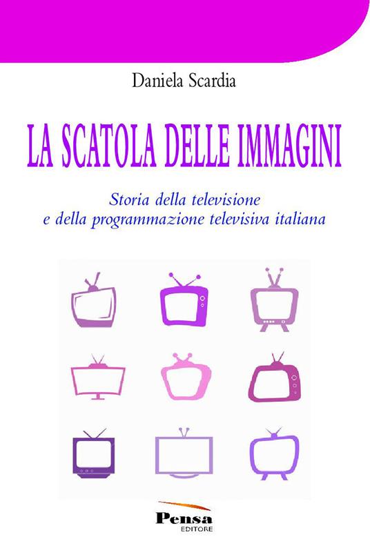 La scatola delle immagini. Storia della televisione e della programmazione televisiva italiana - Daniela Scardia - copertina