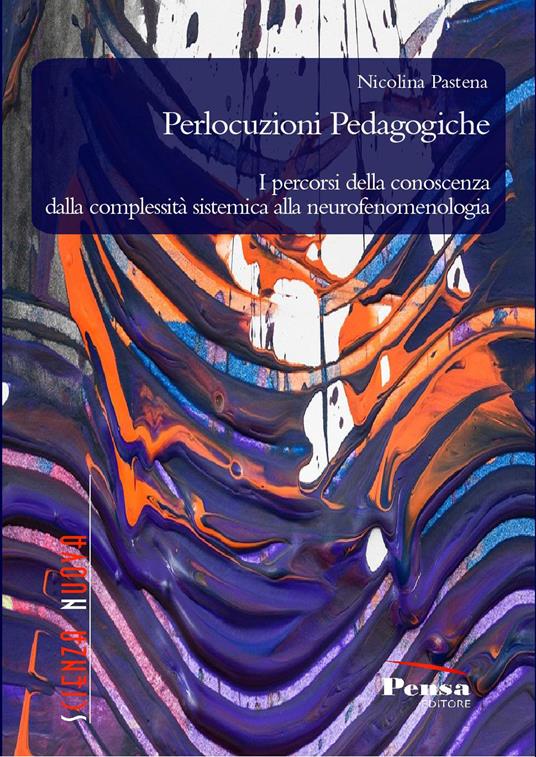 Perlocuzioni pedagogiche. I percorsi della conoscenza dalla complessità sistemica alla neurofenomenologia - Nicolina Pastena - copertina