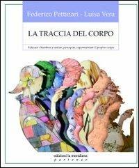 La traccia del corpo. Educare i bambini a sentire, percepire, rappresentare il proprio corpo - Federico Pettinari,Luisa Vera - copertina