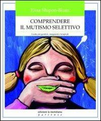 Comprendere il mutismo selettivo. Guida per genitori, insegnanti e terapeuti - Elisa Shipon-Blum - copertina