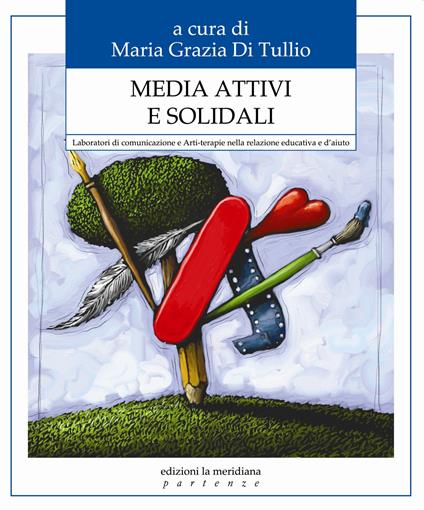 Media attivi e solidali. Laboratori di comunicazione e Arti-terapie nella relazione educativa e d'aiuto - Maria Grazia Di Tullio - ebook