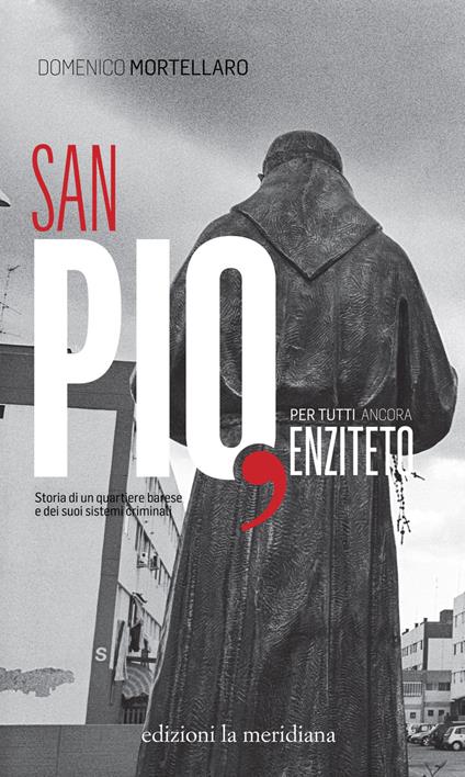 San Pio, per tutti ancora Enziteto. Storia di un quartiere barese e dei suoi sistemi criminali - Domenico Mortellaro - copertina