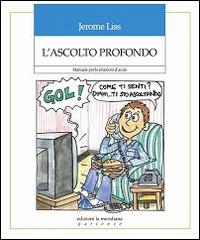 L'ascolto profondo. Manuale per le relazioni d'aiuto - Jerome Liss - copertina