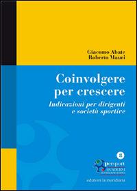 Coinvolgere per crescere. Indicazioni per dirigenti e società sportive - Giacomo Abate,Roberto Mauri - copertina