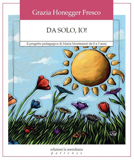 Da solo, io! Il progetto pedagogico di Maria Montessori da 0 a 3 anni - Grazia Honegger Fresco - copertina