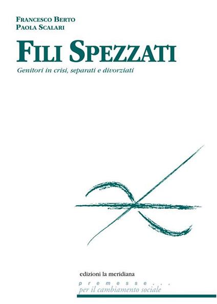 Fili spezzati. Aiutare genitori in crisi, separati e divorziati - Francesco Berto,Paola Scalari - ebook