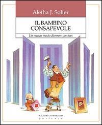 Il bambino consapevole. Un nuovo modo di essere genitori - Aletha J. Solter - copertina