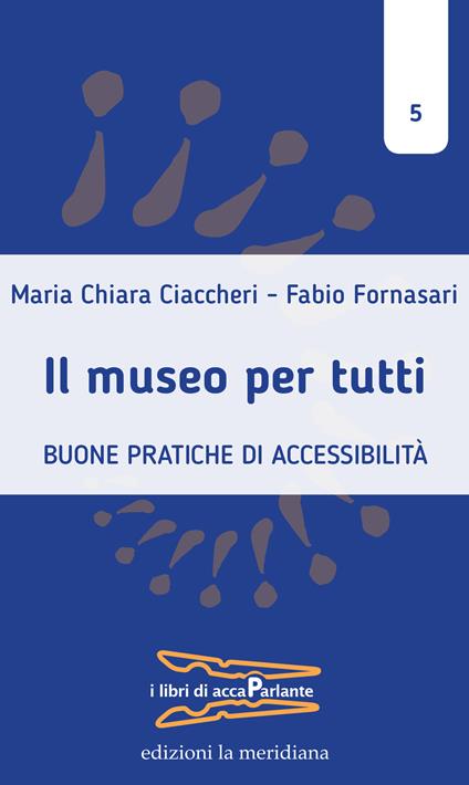 Il museo per tutti. Buone pratiche di accessibilità - Maria Chiara Ciaccheri,Fabio Fornasari - copertina