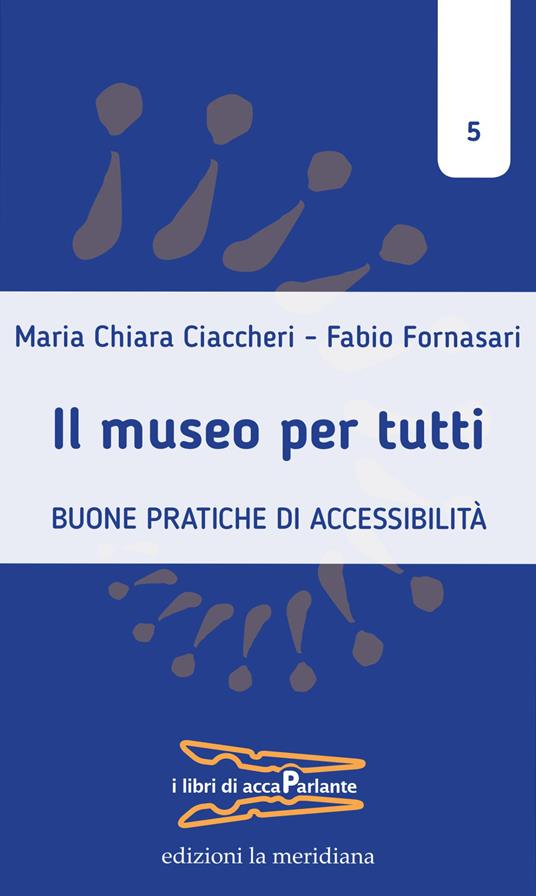 Il museo per tutti. Buone pratiche di accessibilità - Maria Chiara Ciaccheri,Fabio Fornasari - ebook