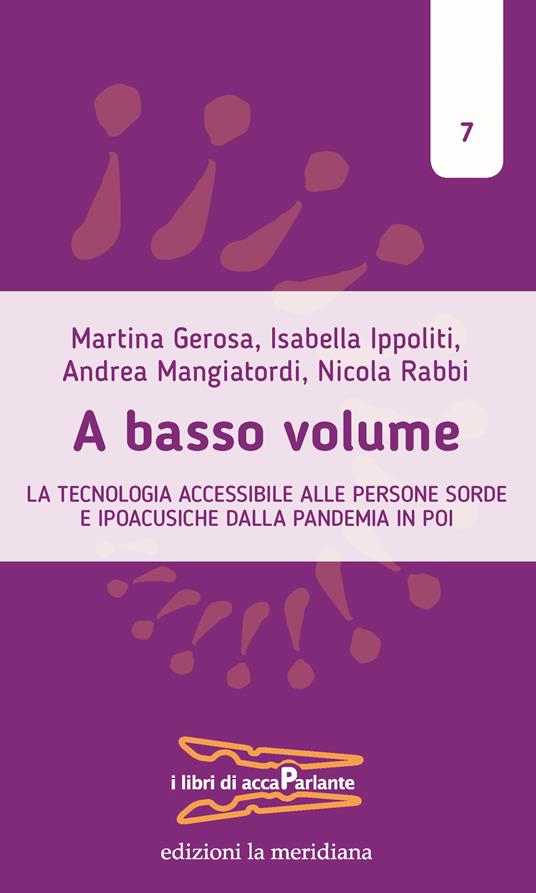 A basso volume. La tecnologia accessibile alle persone sorde e ipoacusiche dalla pandemia in poi - Martina Gerosa,Isabella Ippoliti,Andrea Mangiatordi - copertina