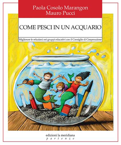 Come pesci in un acquario. Migliorare le relazioni nei gruppi educativi con il Consiglio di Cooperazione - Paola Cosolo Marangon,Mauro Pucci - copertina