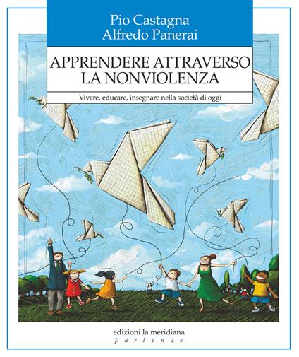 Apprendere attraverso la nonviolenza. Vivere, educare, insegnare nella società di oggi - Pio Castagna,Alfredo Panerai - copertina