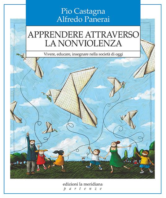 Apprendere attraverso la nonviolenza. Vivere, educare, insegnare nella società di oggi - Pio Castagna,Alfredo Panerai - copertina