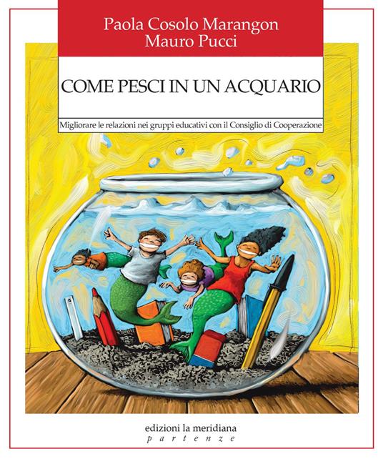 Come pesci in un acquario. Migliorare le relazioni nei gruppi educativi con il Consiglio di Cooperazione - Paola Cosolo Marangon,Mauro Pucci - ebook