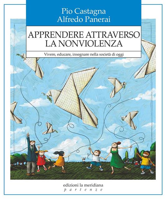 Apprendere attraverso la nonviolenza. Vivere, educare, insegnare nella società di oggi - Pio Castagna,Alfredo Panerai - ebook