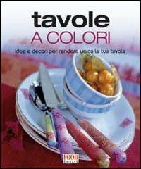 Tavole a colori. Idee e decori per rendere unica la tua tavola. Ediz. illustrata - copertina