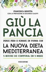 Giù la pancia. Perdi peso e rimani in forma con la nuova dieta mediterranea 5 buchi di cintura in 5 mesi