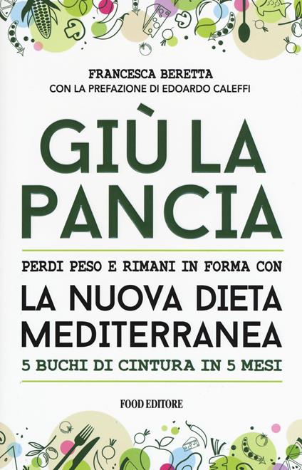 Giù la pancia. Perdi peso e rimani in forma con la nuova dieta mediterranea 5 buchi di cintura in 5 mesi - Francesca Beretta - copertina