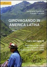 Girovagando in America latina. Mail e immagini da Argentina e Cile (2006), Perù e Bolivia (2007), Guatemala e Messico (2008) - Annamaria Ramoscelli,Roberto Tufariello - copertina