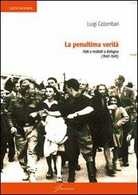 La penultima verità. Fatti e misfatti a Bologna (1943-1945) - Luigi Colombari - copertina