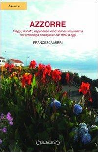 Azzorre. Viaggi, incontri, esperienze, emozioni di una mamma nell'arcipelago portoghese dal 1989 a oggi - Francesca Mirri - copertina