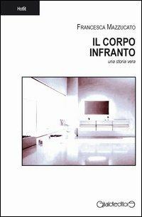 Il corpo infranto. Una storia vera - Francesca Mazzucato - copertina