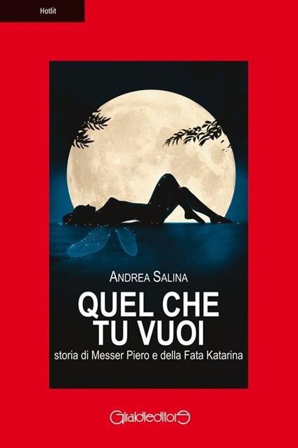 Quel che tu vuoi. Storia di messer Piero e la fata Katarina - Andrea Salina - copertina