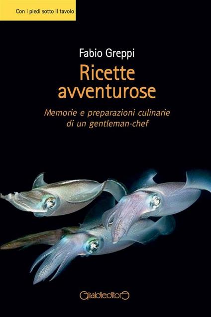 Ricette avventurose. Memorie e preparazioni culinarie di un gentleman-chef - Fabio Greppi - ebook