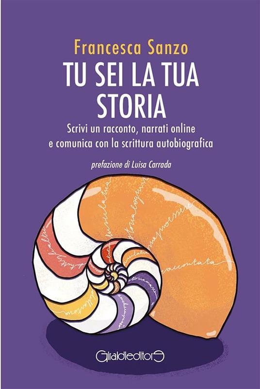 Tu sei la tua storia. Scrivi un racconto, narrati online e comunica con la scrittura autobiografica - Francesca Sanzo - ebook