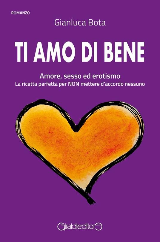 Ti amo di bene. Amore, sesso ed erotismo. La ricetta perfetta per NON mettere d'accordo nessuno - Gianluca Bota - copertina