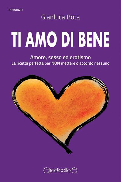 Ti amo di bene. Amore, sesso ed erotismo. La ricetta perfetta per NON mettere d'accordo nessuno - Gianluca Bota - ebook