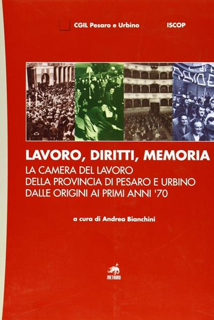 Lavoro, diritti, memoria. La Camera del lavoro della provincia di Pesaro e Urbiano dalle origini ai primi anni '70 - Roberto Ghiselli - copertina