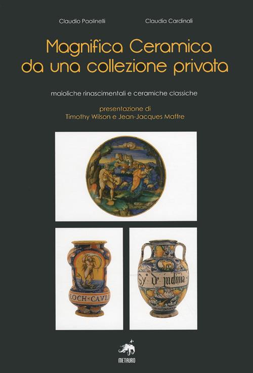 Magnifica ceramica da una collezione privata. Ediz. illustrata - Claudio Paolinelli,Claudia Cardinali - copertina