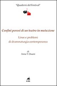 Confini porosi di un teatro in mutazione. Linee e problemi di drammaturgia contemporanea - Anna T. Ossani - copertina