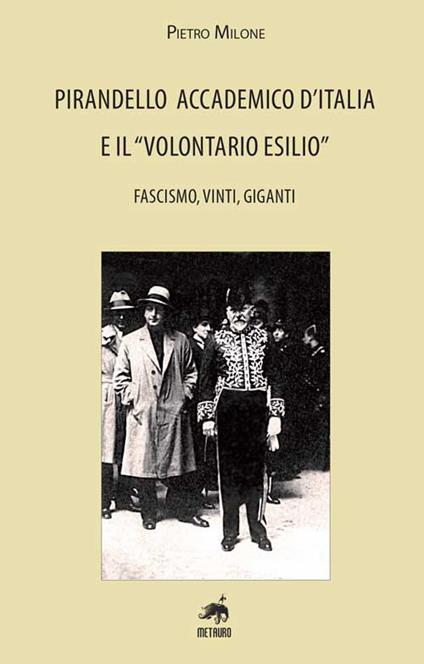 Pirandello accademico d'Italia e il «volontario esilio». Fascismo, vinti, giganti - Pietro Milone - copertina