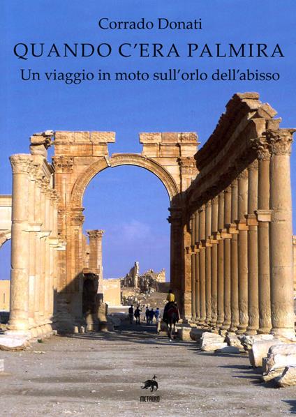 Quando c'era Palmira. Un viaggio in moto sull'orlo dell'abisso - Corrado Donati - copertina