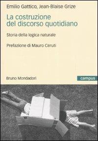 La costruzione del discorso quotidiano. Storia della logica naturale - Emilio Gattico,Jean-Blaise Grize - copertina