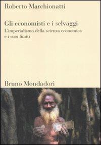 Gli economisti e i selvaggi. L'imperialismo della scienza economica e i suoi limiti - Roberto Marchionatti - copertina