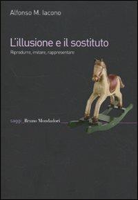 L'illusione e il sostituto. Riprodurre, imitare, rappresentare - Alfonso Maria Iacono - copertina