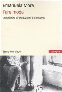 Fare moda. Esperienze di produzione e consumo - Emanuela Mora - copertina