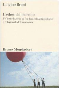 L'ethos del mercato. Un'introduzione ai fondamenti antropologici e relazionali dell'economia - Luigino Bruni - copertina