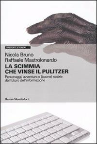 La scimmia che vinse il Pulitzer. Personaggi, avventure e (buone) notizie sul futuro dell'informazione - Nicola Bruno,Raffaele Mastrolonardo - copertina