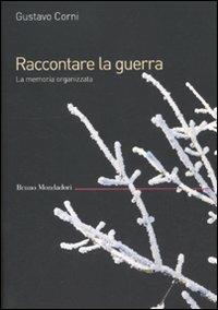 Raccontare la guerra. La memoria organizzata - Gustavo Corni - copertina