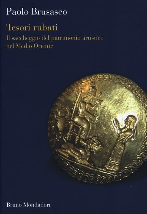 Tesori rubati. Il saccheggio del patrimonio artistico nel Medio Oriente - Paolo Brusasco - copertina