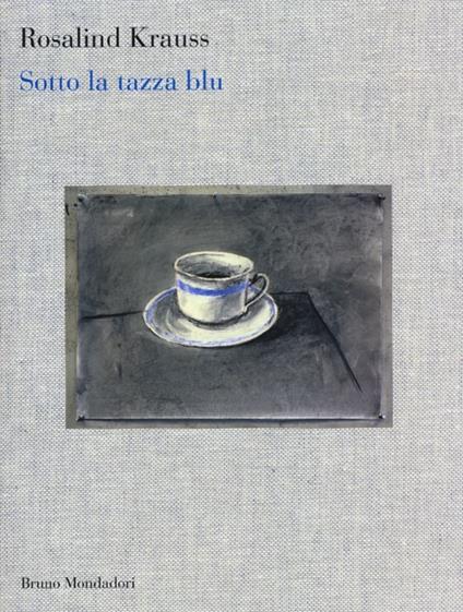 Sotto la tazza blu - Rosalind Krauss - Libro - Mondadori Bruno - Sintesi |  IBS