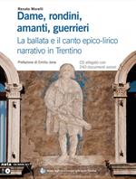 Dame, rondini, amanti, guerrieri. La ballata e il canto epico-lirico narrativo in Trentino. Con CD