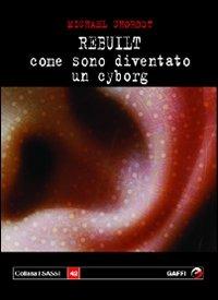 Rebuilt. Come sono diventato un cyborg - Michael Chorost - copertina