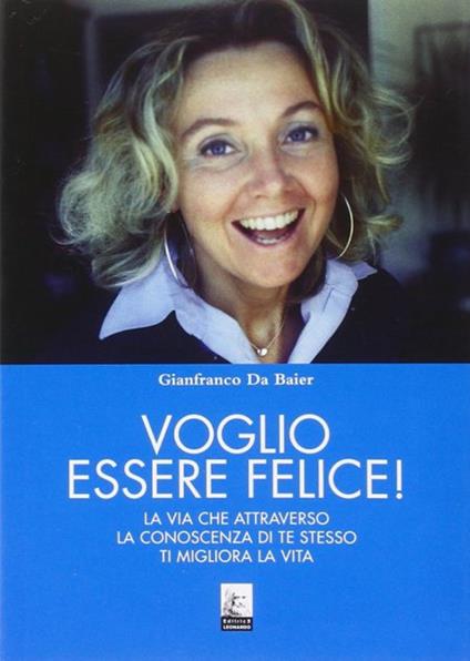 Voglio essere felice! La via che attraverso la conoscenza di te stesso ti migliora la vita - Gianfranco Da Baier - copertina