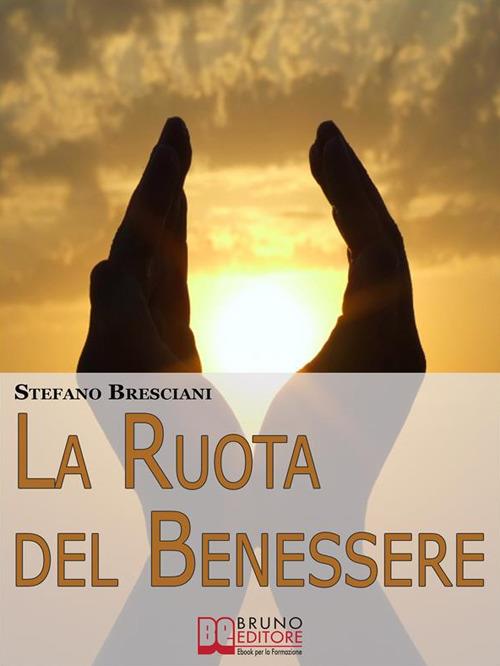 La ruota del benessere. I segreti per ottenere benessere equilibrando corpo, mente e spirito - Stefano Bresciani - ebook